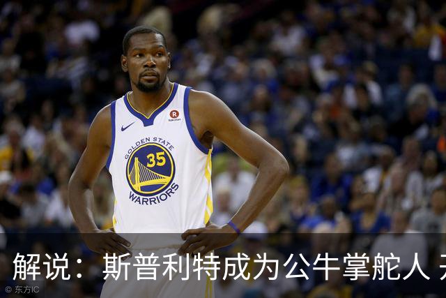 解说：斯普利特成为公牛掌舵人 开拓者老板坚信自己的运营逻辑？